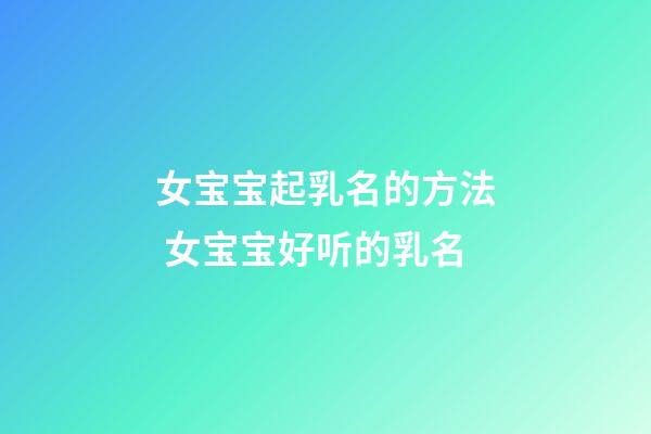 女宝宝起乳名的方法 女宝宝好听的乳名